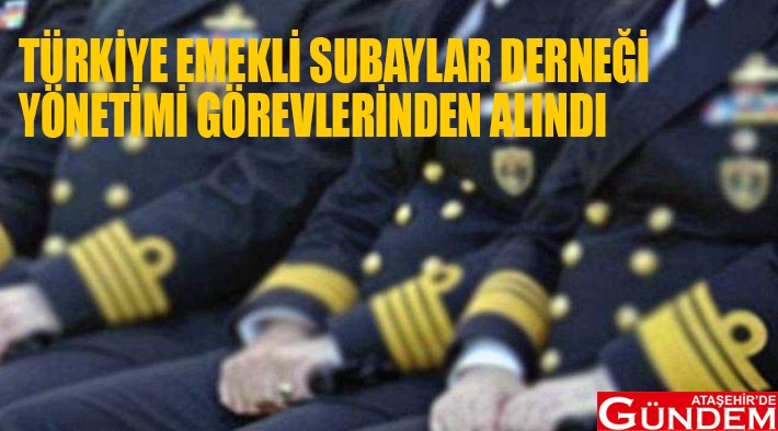 TÜRKİYE EMEKLİ SUBAYLAR DERNEĞİ YÖNETİMİ GÖREVLERİNDEN ALINDI TÜRKİYE EMEKLİ SUBAYLAR DERNEĞİ YÖNETİMİ GÖREVLERİNDEN ALINDI ATAŞEHİRDE GÜNDEM 2